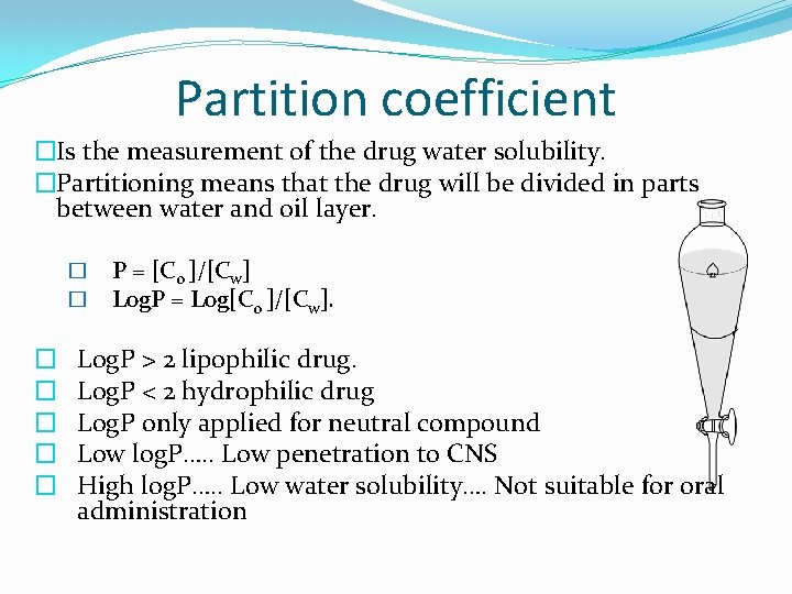 Partition coefficient �Is the measurement of the drug water solubility. �Partitioning means that the