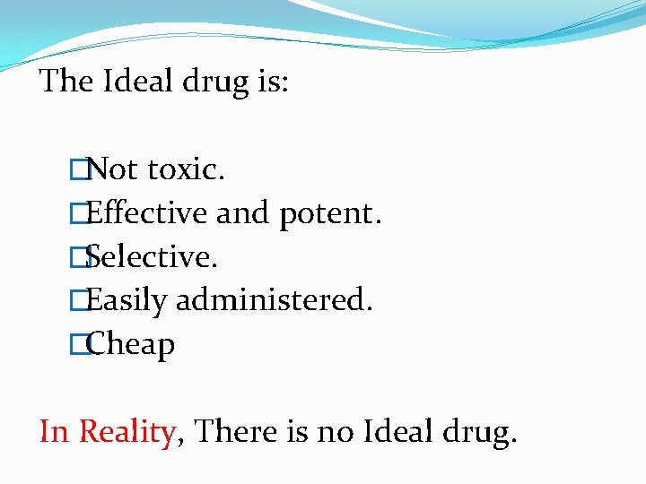 The Ideal drug is: �Not toxic. �Effective and potent. �Selective. �Easily administered. �Cheap In