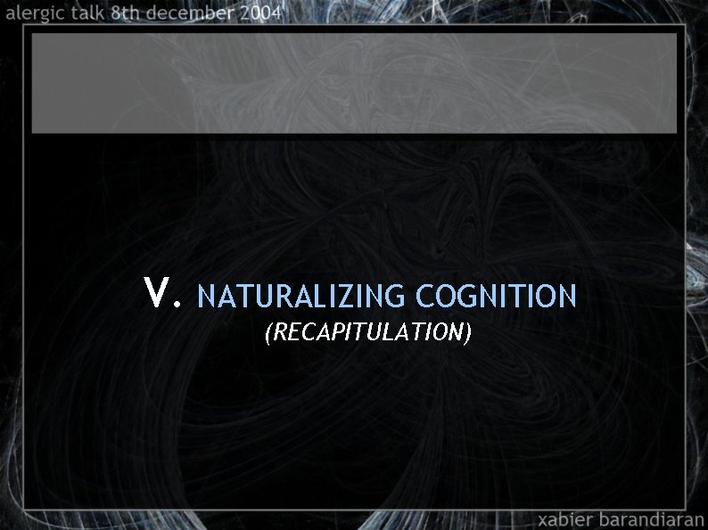V. NATURALIZING COGNITION (RECAPITULATION) 