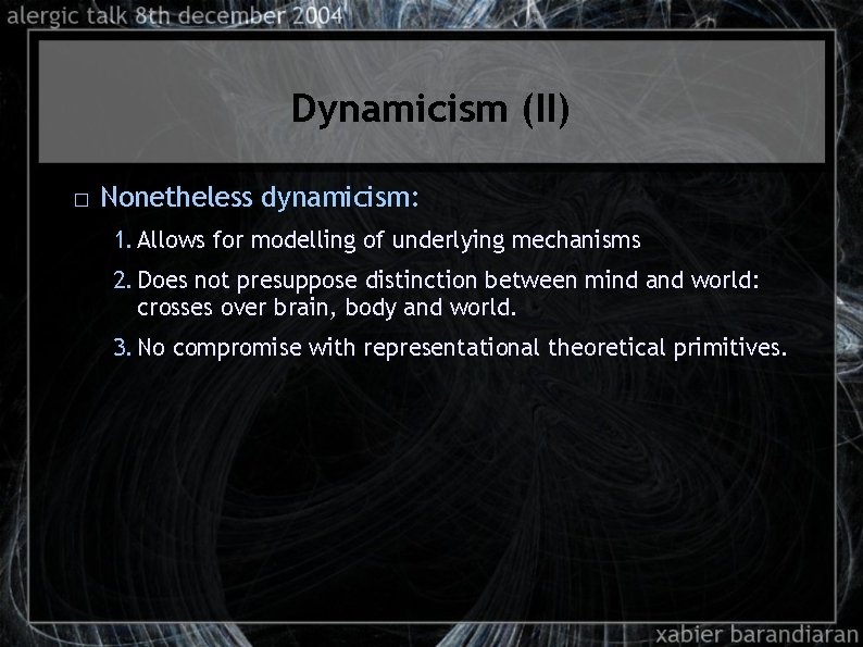 Dynamicism (II) � Nonetheless dynamicism: 1. Allows for modelling of underlying mechanisms 2. Does