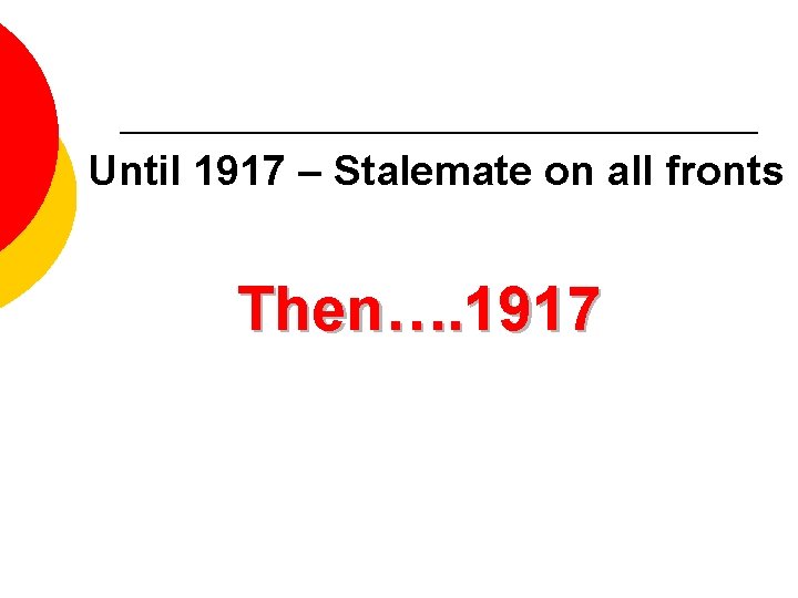 Until 1917 – Stalemate on all fronts Then…. 1917 