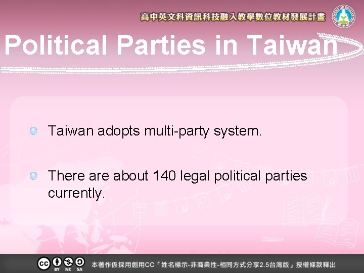 Political Parties in Taiwan adopts multi-party system. There about 140 legal political parties currently.