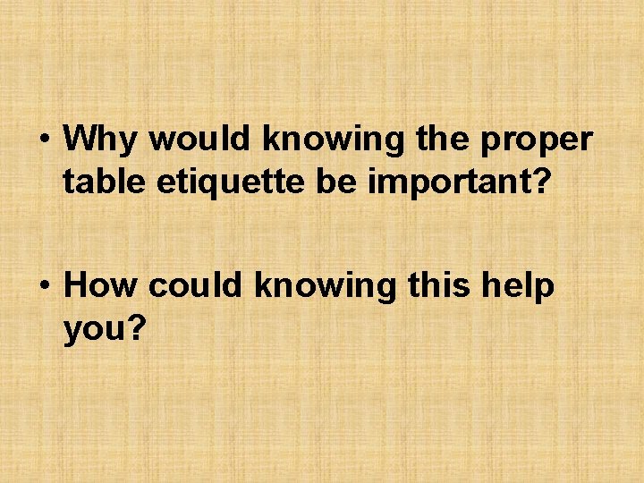 • Why would knowing the proper table etiquette be important? • How could