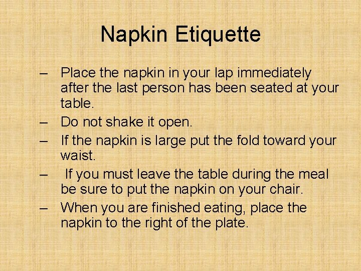 Napkin Etiquette – Place the napkin in your lap immediately after the last person