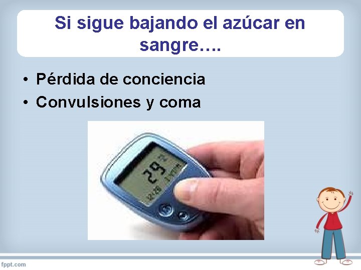 Si sigue bajando el azúcar en sangre…. • Pérdida de conciencia • Convulsiones y