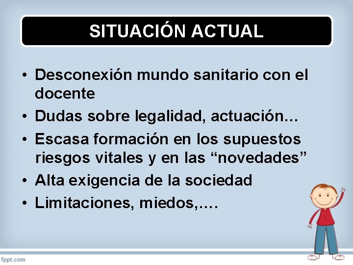 SITUACIÓN ACTUAL • Desconexión mundo sanitario con el docente • Dudas sobre legalidad, actuación…