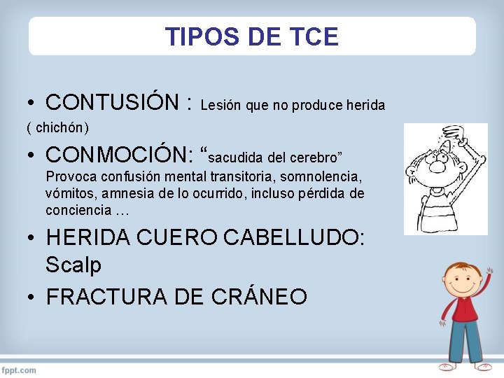 TIPOS DE TCE • CONTUSIÓN : Lesión que no produce herida ( chichón) •