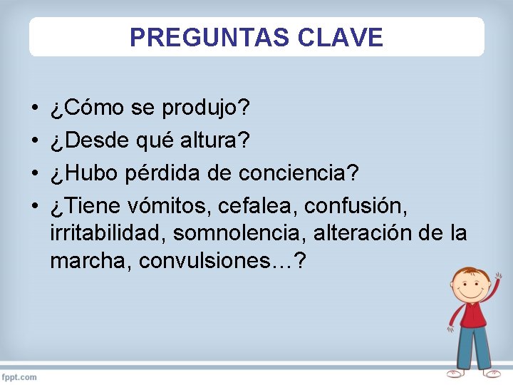 PREGUNTAS CLAVE • • ¿Cómo se produjo? ¿Desde qué altura? ¿Hubo pérdida de conciencia?