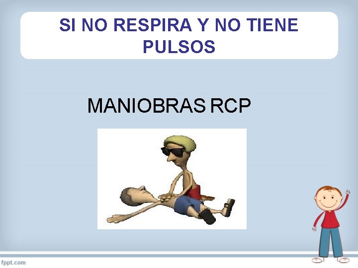 SI NO RESPIRA Y NO TIENE PULSOS MANIOBRAS RCP 