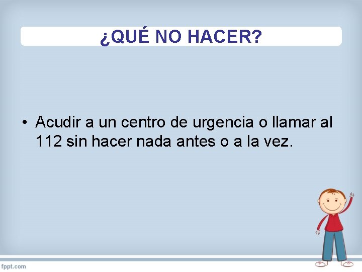 ¿QUÉ NO HACER? • Acudir a un centro de urgencia o llamar al 112