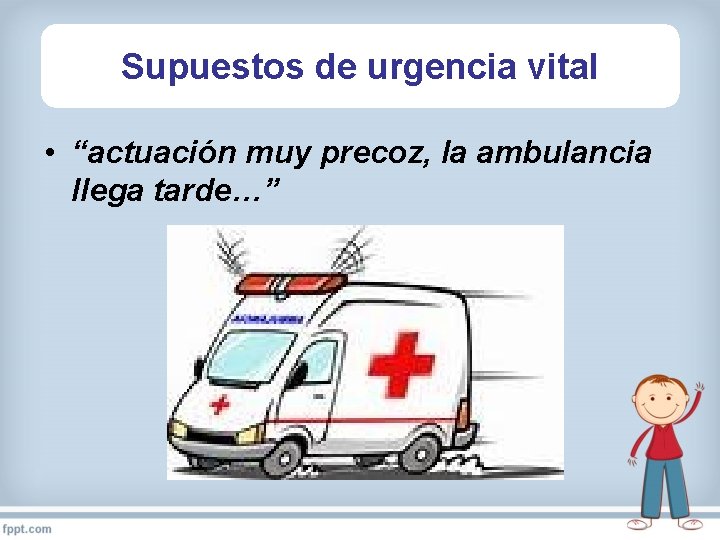 Supuestos de urgencia vital • “actuación muy precoz, la ambulancia llega tarde…” 