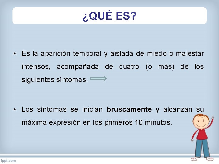 ¿QUÉ ES? • Es la aparición temporal y aislada de miedo o malestar intensos,