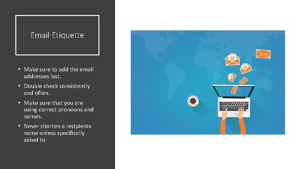 Email Etiquette • Make sure to add the email addresses last. • Double check