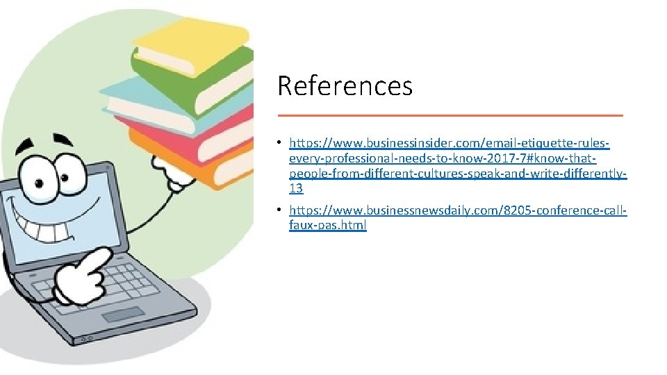 References • https: //www. businessinsider. com/email-etiquette-rulesevery-professional-needs-to-know-2017 -7#know-thatpeople-from-different-cultures-speak-and-write-differently 13 • https: //www. businessnewsdaily. com/8205 -conference-callfaux-pas.
