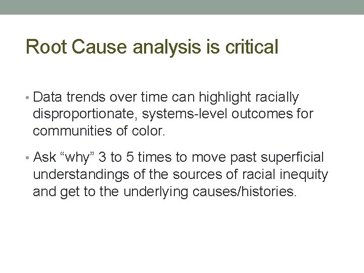 Root Cause analysis is critical • Data trends over time can highlight racially disproportionate,