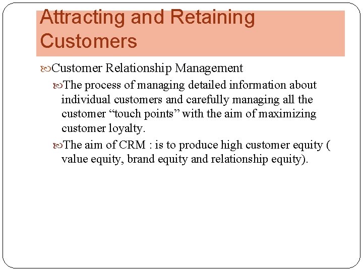 Attracting and Retaining Customers Customer Relationship Management The process of managing detailed information about