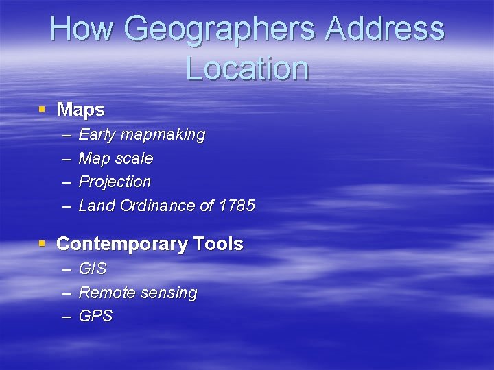 How Geographers Address Location § Maps – – Early mapmaking Map scale Projection Land