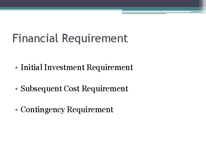 Financial Requirement • Initial Investment Requirement • Subsequent Cost Requirement • Contingency Requirement 