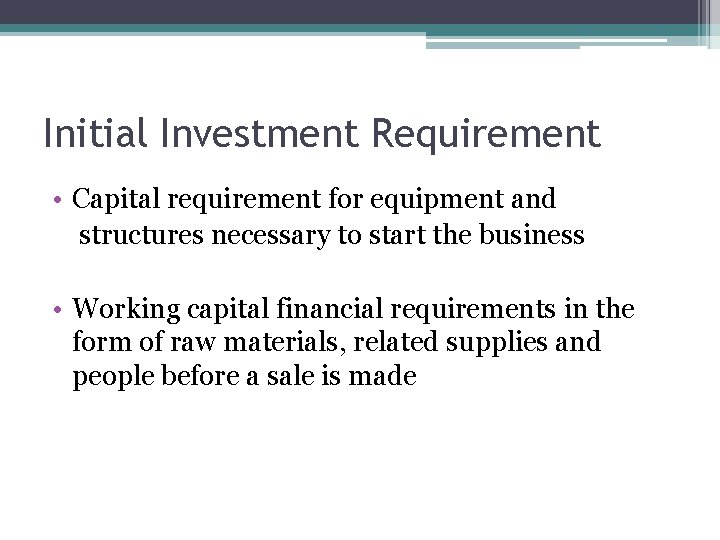 Initial Investment Requirement • Capital requirement for equipment and structures necessary to start the