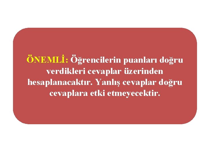 ÖNEMLİ: Öğrencilerin puanları doğru verdikleri cevaplar üzerinden hesaplanacaktır. Yanlış cevaplar doğru cevaplara etki etmeyecektir.