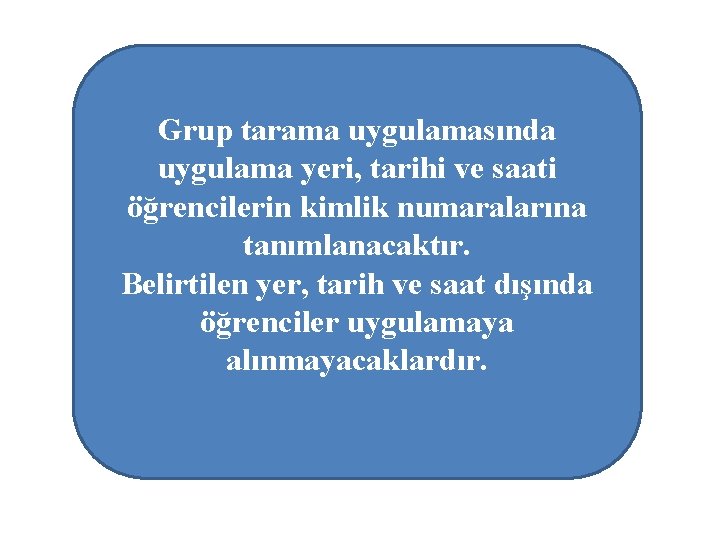 Grup tarama uygulamasında uygulama yeri, tarihi ve saati öğrencilerin kimlik numaralarına tanımlanacaktır. Belirtilen yer,