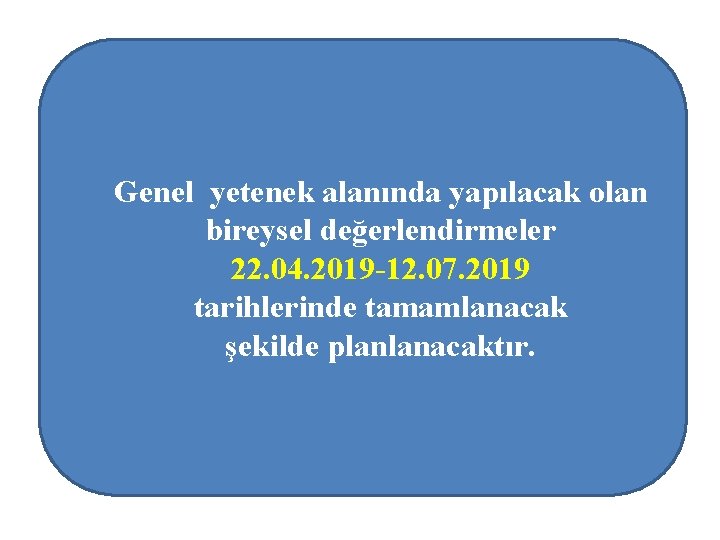 Genel yetenek alanında yapılacak olan bireysel değerlendirmeler 22. 04. 2019 -12. 07. 2019 tarihlerinde