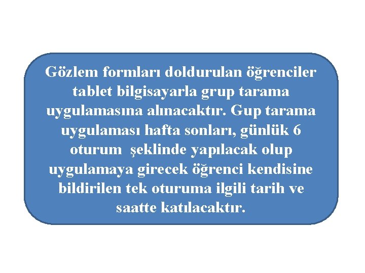 Gözlem formları doldurulan öğrenciler tablet bilgisayarla grup tarama uygulamasına alınacaktır. Gup tarama uygulaması hafta