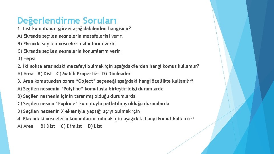 Değerlendirme Soruları 1. List komutunun görevi aşağıdakilerden hangisidir? A) Ekranda seçilen nesnelerin mesafelerini verir.