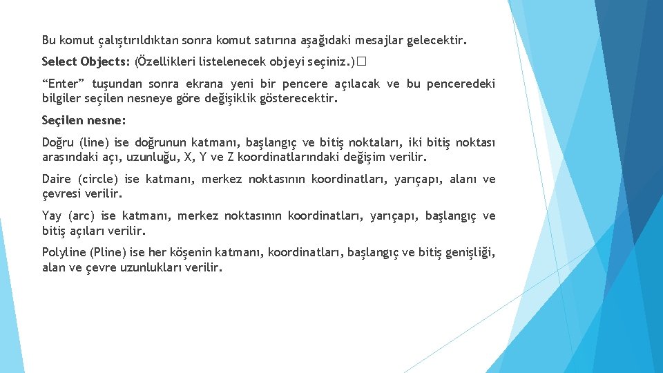 Bu komut çalıştırıldıktan sonra komut satırına aşağıdaki mesajlar gelecektir. Select Objects: (Özellikleri listelenecek objeyi