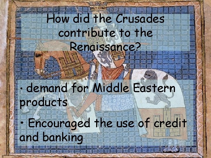 How did the Crusades contribute to the Renaissance? • demand products for Middle Eastern