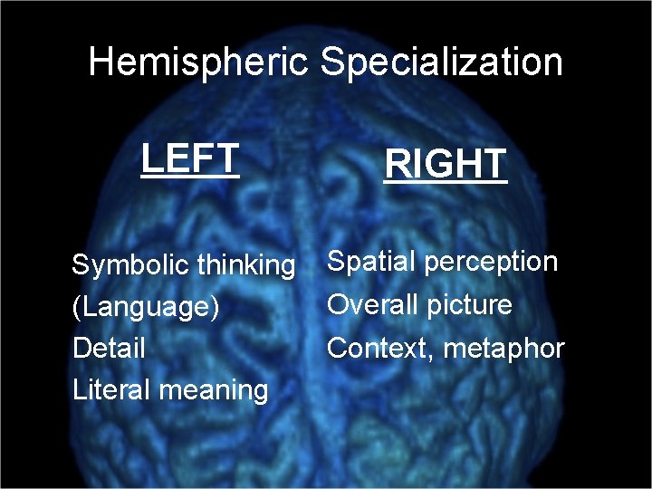 Hemispheric Specialization LEFT RIGHT Symbolic thinking (Language) Detail Literal meaning Spatial perception Overall picture