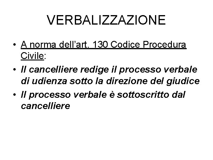 VERBALIZZAZIONE • A norma dell’art. 130 Codice Procedura Civile: • Il cancelliere redige il