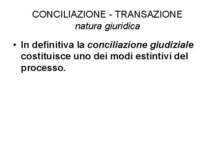 CONCILIAZIONE - TRANSAZIONE natura giuridica • In definitiva la conciliazione giudiziale costituisce uno dei