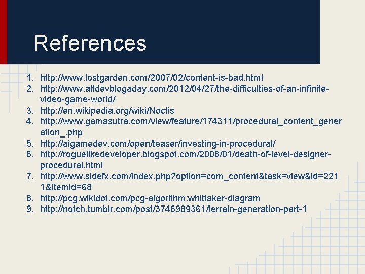 References 1. http: //www. lostgarden. com/2007/02/content-is-bad. html 2. http: //www. altdevblogaday. com/2012/04/27/the-difficulties-of-an-infinitevideo-game-world/ 3. http: