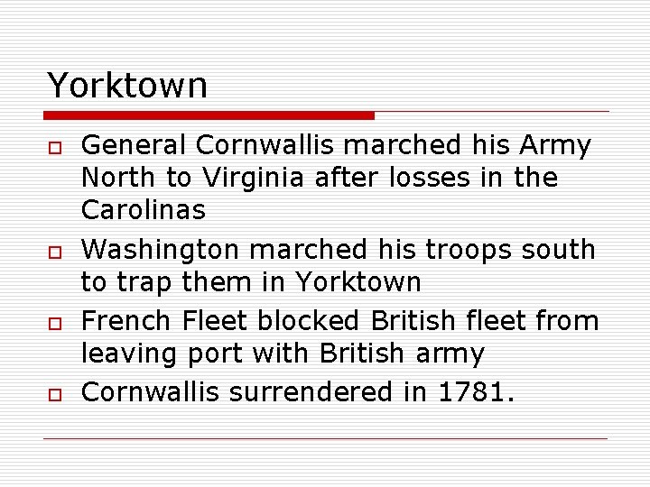 Yorktown o o General Cornwallis marched his Army North to Virginia after losses in