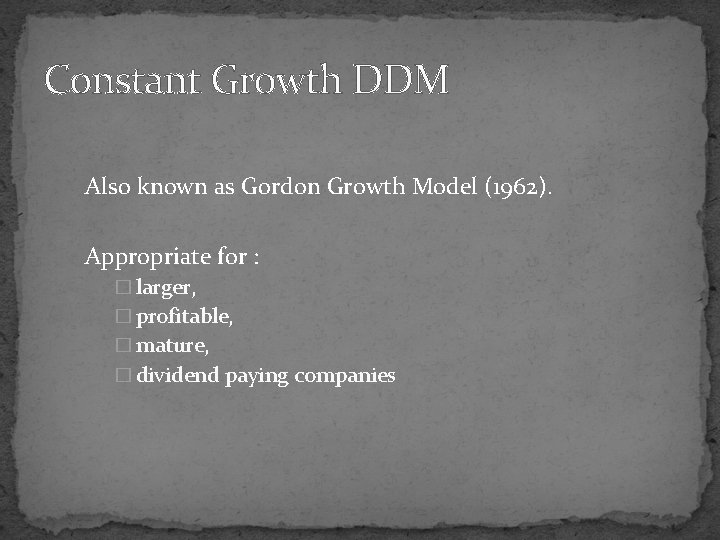 Constant Growth DDM Also known as Gordon Growth Model (1962). Appropriate for : �