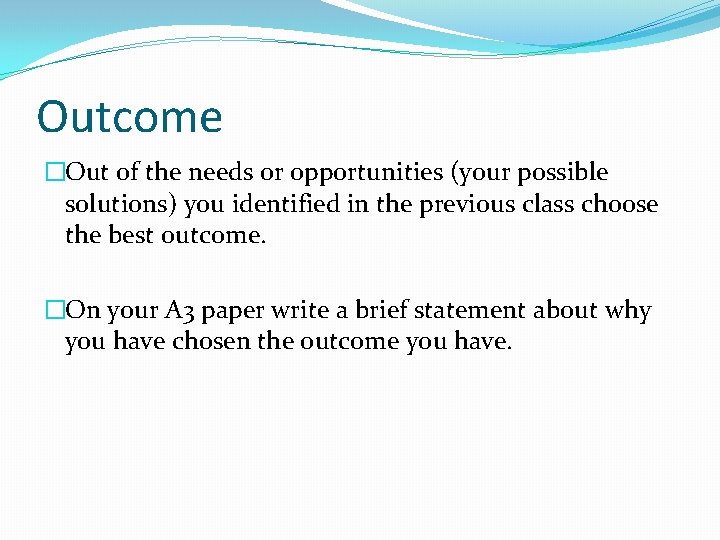 Outcome �Out of the needs or opportunities (your possible solutions) you identified in the