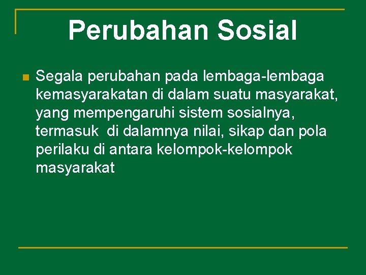 Perubahan Sosial n Segala perubahan pada lembaga-lembaga kemasyarakatan di dalam suatu masyarakat, yang mempengaruhi