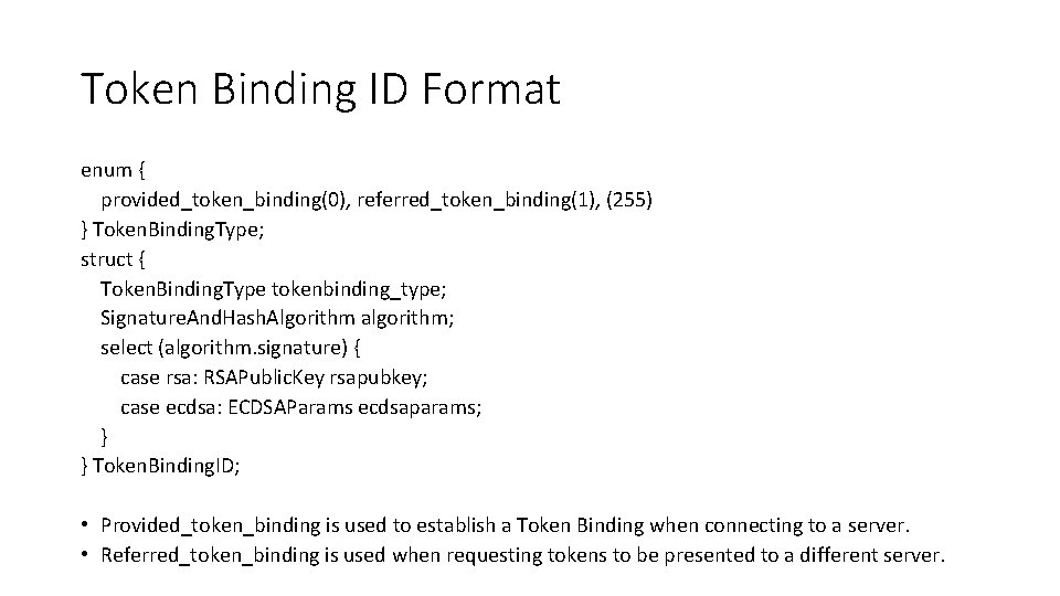 Token Binding ID Format enum { provided_token_binding(0), referred_token_binding(1), (255) } Token. Binding. Type; struct