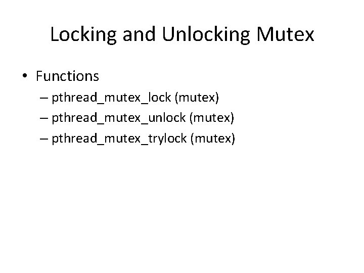 Locking and Unlocking Mutex • Functions – pthread_mutex_lock (mutex) – pthread_mutex_unlock (mutex) – pthread_mutex_trylock