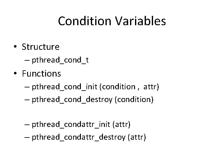 Condition Variables • Structure – pthread_cond_t • Functions – pthread_cond_init (condition , attr) –