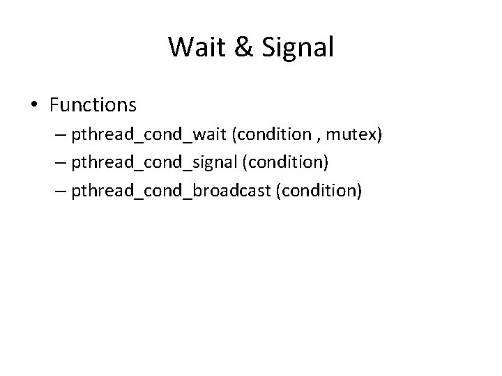 Wait & Signal • Functions – pthread_cond_wait (condition , mutex) – pthread_cond_signal (condition) –