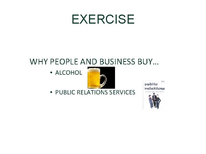 EXERCISE WHY PEOPLE AND BUSINESS BUY… • ALCOHOL • PUBLIC RELATIONS SERVICES 