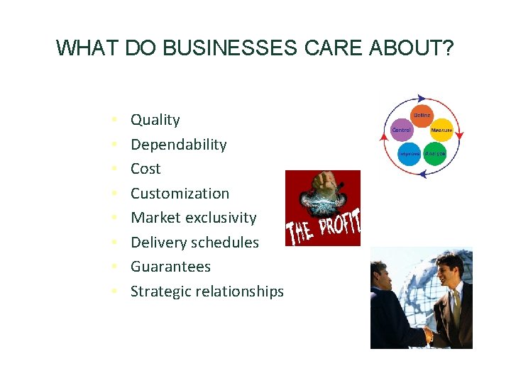 WHAT DO BUSINESSES CARE ABOUT? • • Quality Dependability Cost Customization Market exclusivity Delivery