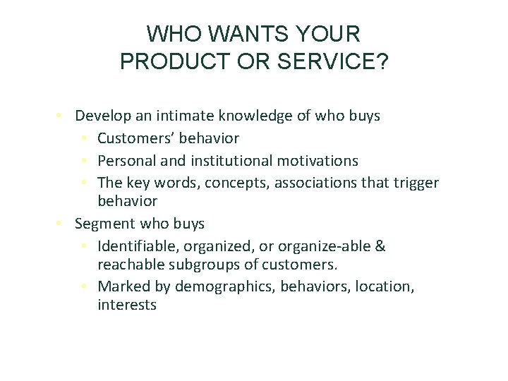 WHO WANTS YOUR PRODUCT OR SERVICE? • Develop an intimate knowledge of who buys