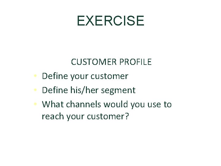 EXERCISE CUSTOMER PROFILE • Define your customer • Define his/her segment • What channels