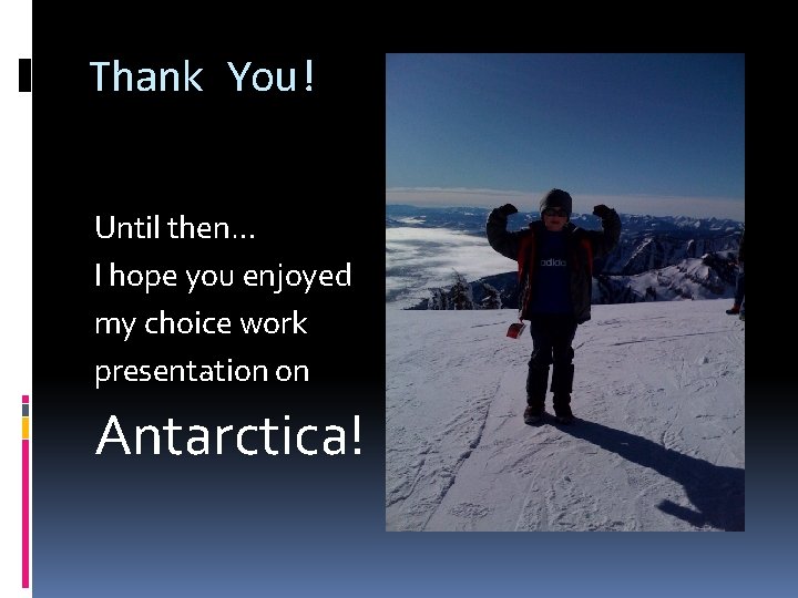 Thank You! Until then… I hope you enjoyed my choice work presentation on Antarctica!