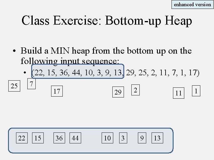 enhanced version Class Exercise: Bottom-up Heap • Build a MIN heap from the bottom