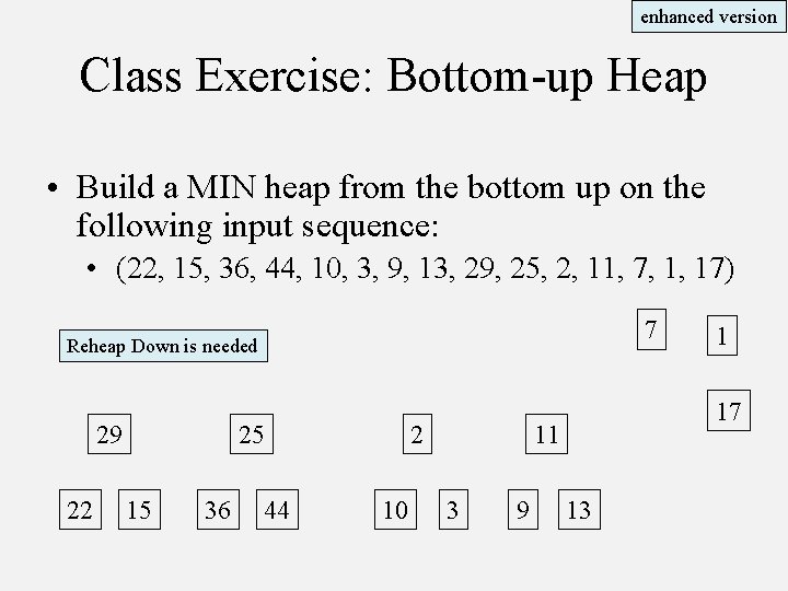 enhanced version Class Exercise: Bottom-up Heap • Build a MIN heap from the bottom