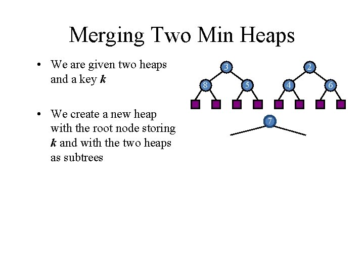 Merging Two Min Heaps • We are given two heaps and a key k